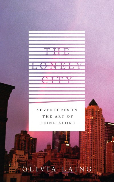 The Lonely City: Adventures in The Art of Being Alone 